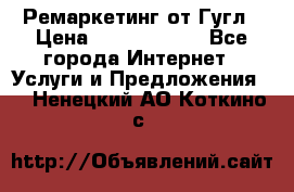 Ремаркетинг от Гугл › Цена ­ 5000-10000 - Все города Интернет » Услуги и Предложения   . Ненецкий АО,Коткино с.